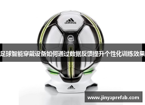 足球智能穿戴设备如何通过数据反馈提升个性化训练效果