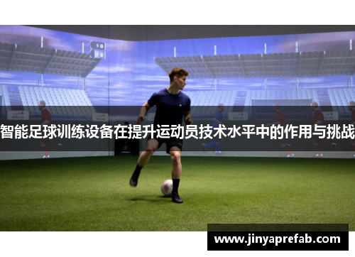 智能足球训练设备在提升运动员技术水平中的作用与挑战