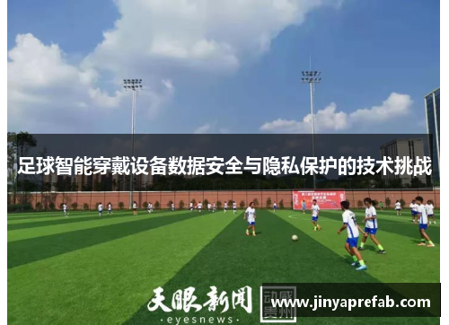 足球智能穿戴设备数据安全与隐私保护的技术挑战