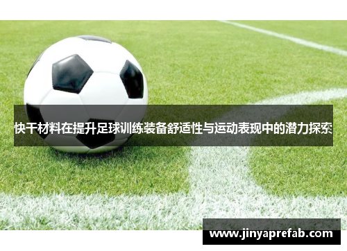 快干材料在提升足球训练装备舒适性与运动表现中的潜力探索