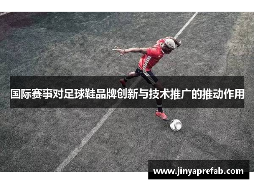 国际赛事对足球鞋品牌创新与技术推广的推动作用