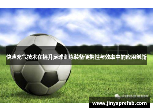 快速充气技术在提升足球训练装备便携性与效率中的应用创新