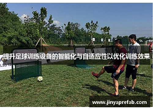 提升足球训练设备的智能化与自适应性以优化训练效果