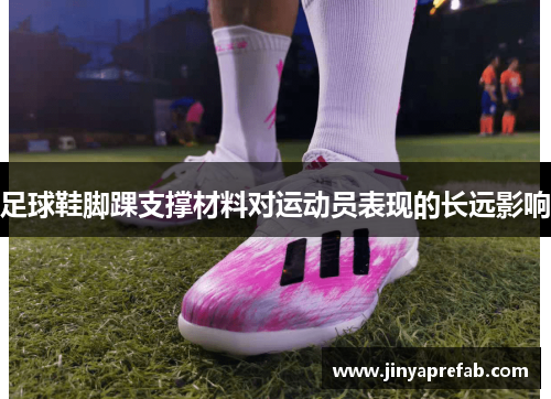 足球鞋脚踝支撑材料对运动员表现的长远影响